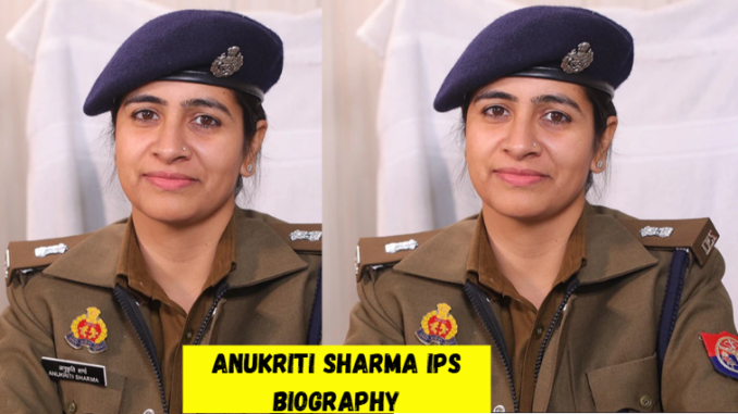 anukriti sharma ips biography